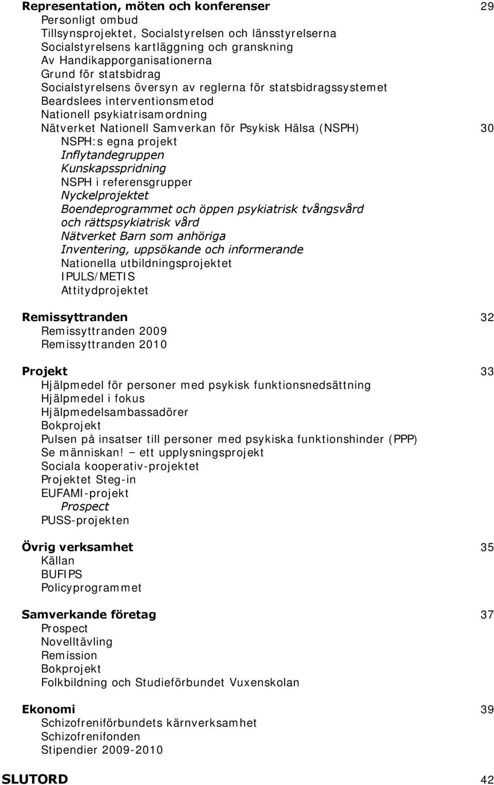 egna projekt Inflytandegruppen Kunskapsspridning NSPH i referensgrupper Nyckelprojektet Boendeprogrammet och öppen psykiatrisk tvångsvård och rättspsykiatrisk vård Nätverket Barn som anhöriga