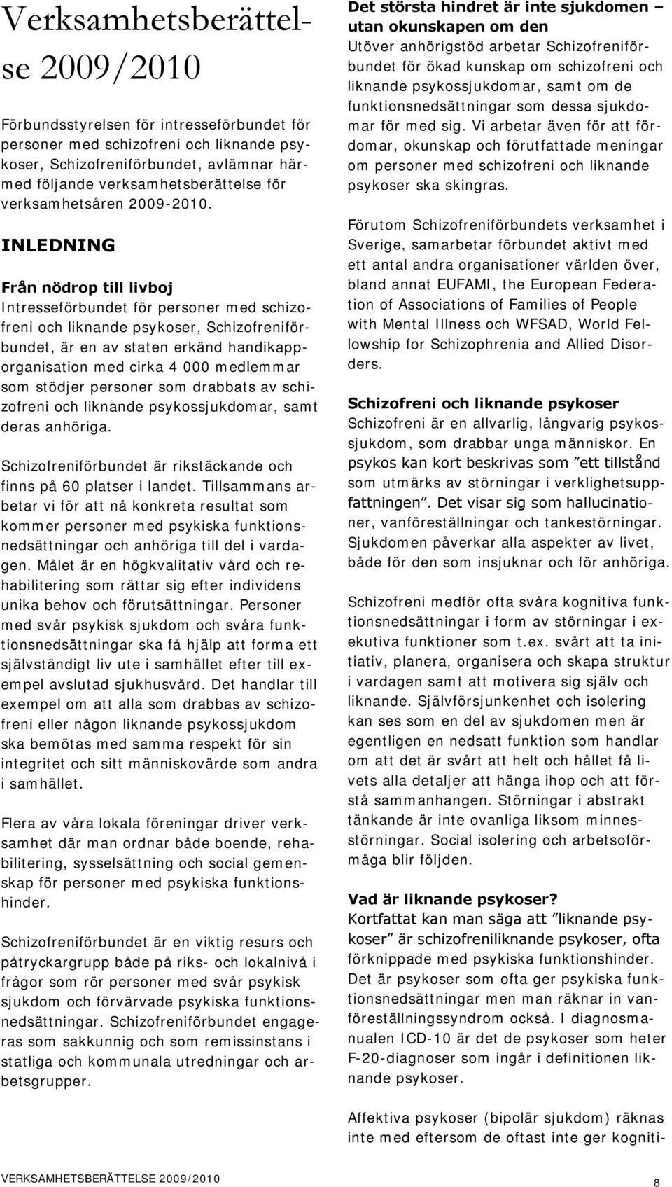 INLEDNING Från nödrop till livboj Intresseförbundet för personer med schizofreni och liknande psykoser, Schizofreniförbundet, är en av staten erkänd handikapporganisation med cirka 4 000 medlemmar