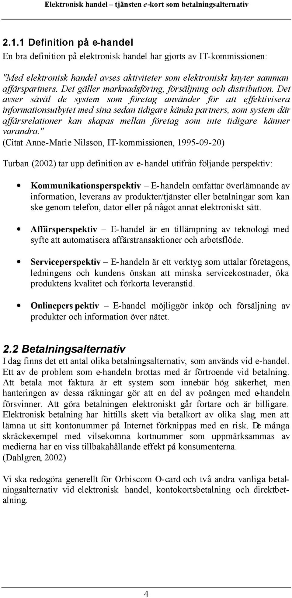 Det avser såväl de system som företag använder för att effektivisera informationsutbytet med sina sedan tidigare kända partners, som system där affärsrelationer kan skapas mellan företag som inte