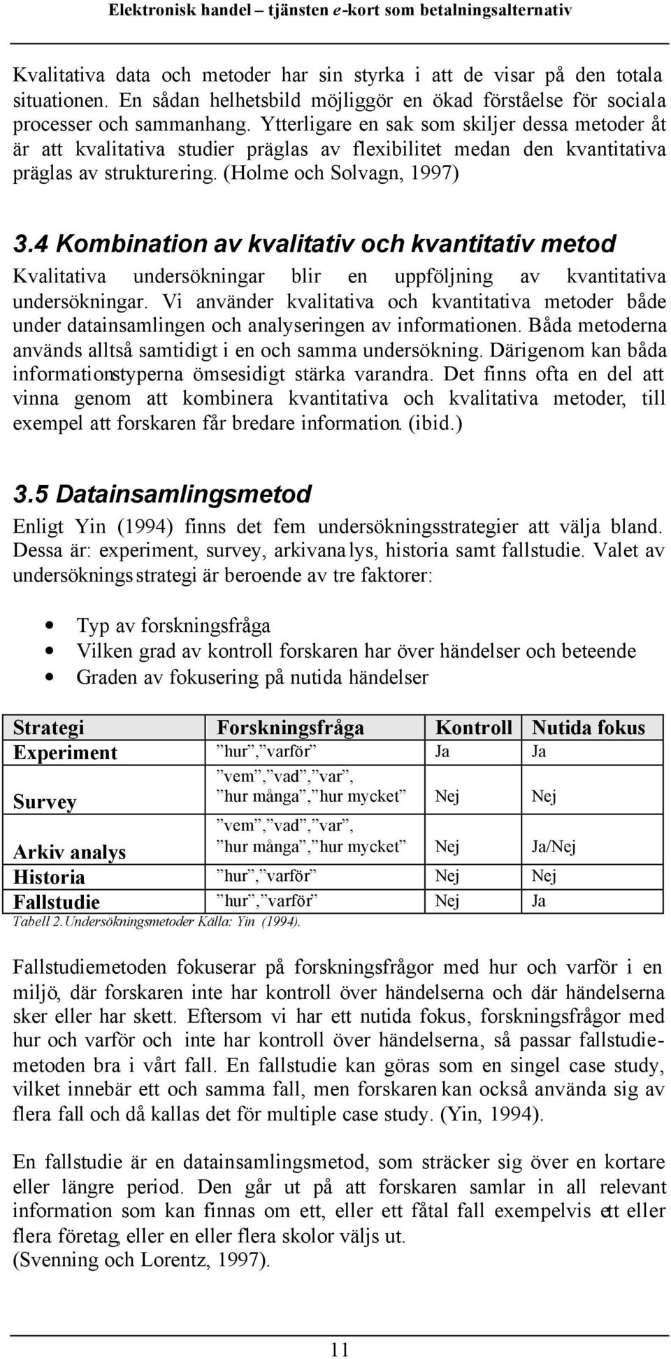 4 Kombination av kvalitativ och kvantitativ metod Kvalitativa undersökningar blir en uppföljning av kvantitativa undersökningar.