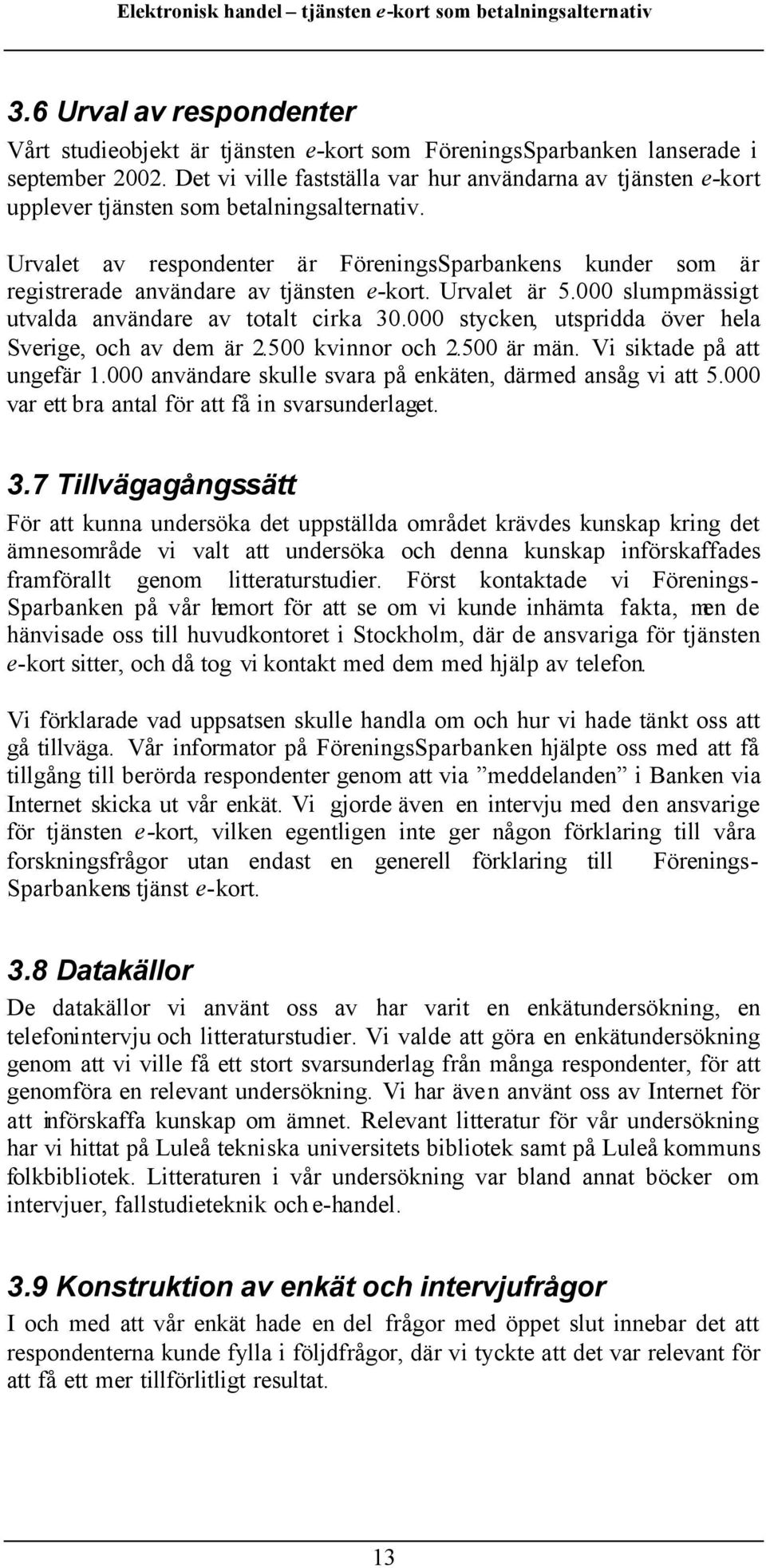 Urvalet av respondenter är FöreningsSparbankens kunder som är registrerade användare av tjänsten e-kort. Urvalet är 5.000 slumpmässigt utvalda användare av totalt cirka 30.