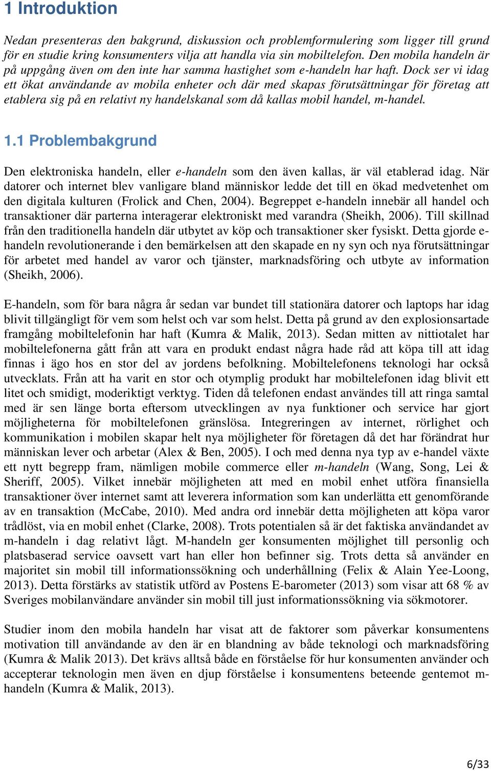 Dock ser vi idag ett ökat användande av mobila enheter och där med skapas förutsättningar för företag att etablera sig på en relativt ny handelskanal som då kallas mobil handel, m-handel. 1.