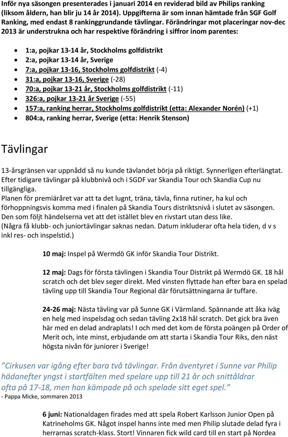 Förändringar mot placeringar nov-dec 2013 är understrukna och har respektive förändring i siffror inom parentes: 1:a, pojkar 13-14 år, Stockholms golfdistrikt 2:a, pojkar 13-14 år, Sverige 7:a,