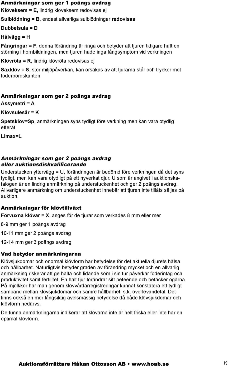 kan orsakas av att tjurarna står och trycker mot foderbordskanten nmärkningar som ger 2 poängs avdrag ssymetri = lövsulesår = Spetsklöv=Sp, anmärkningen syns tydligt före verkning men kan vara