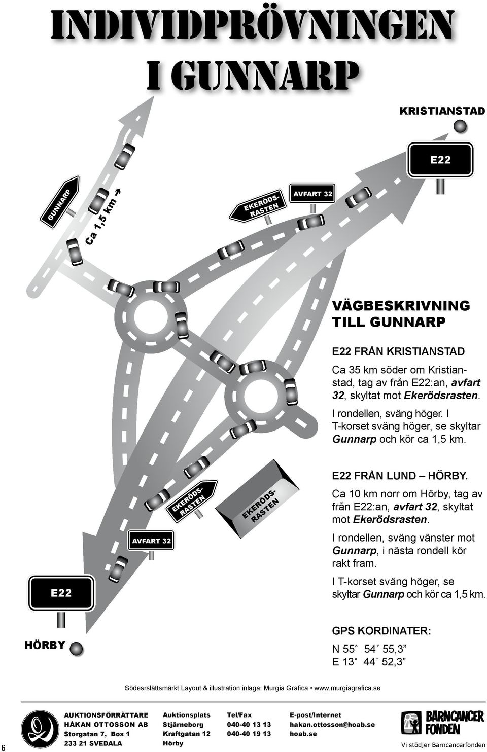 EERÖS- RSEN EERÖS- RSEN Ca 0 km norr om Hörby, tag av från E22:an, avfart 32, skyltat mot Ekerödsrasten. FR 32 I rondellen, sväng vänster mot Gunnarp, i nästa rondell kör rakt fram.