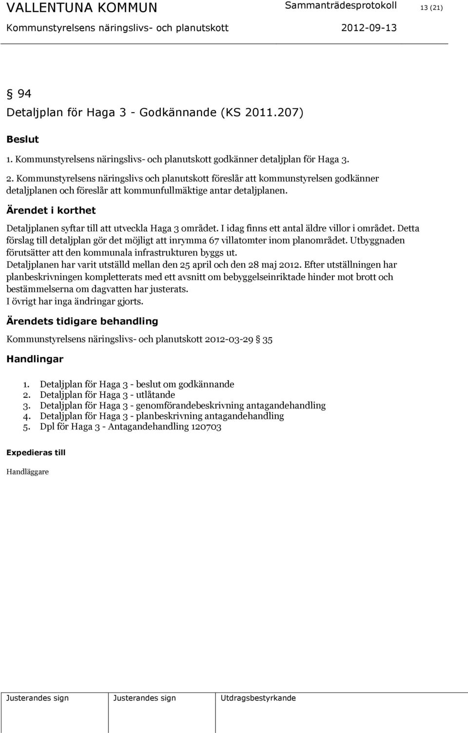 Kommunstyrelsens näringslivs och planutskott föreslår att kommunstyrelsen godkänner detaljplanen och föreslår att kommunfullmäktige antar detaljplanen.