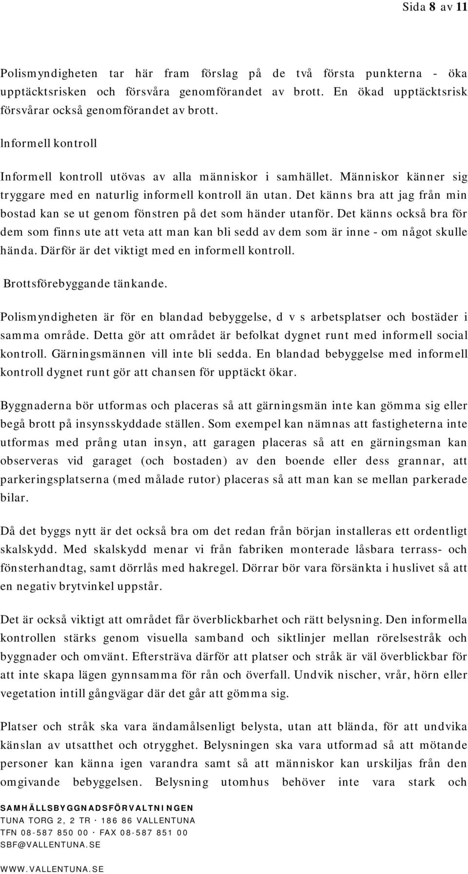 Det känns bra att jag från min bostad kan se ut genom fönstren på det som händer utanför.