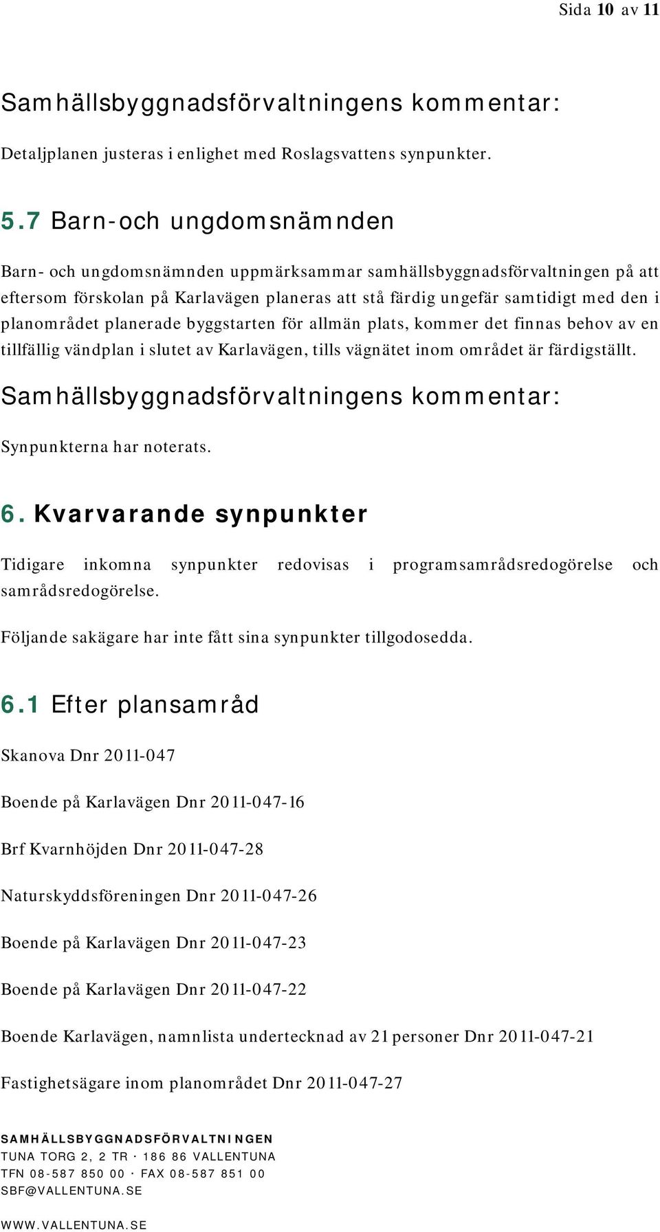 planerade byggstarten för allmän plats, kommer det finnas behov av en tillfällig vändplan i slutet av Karlavägen, tills vägnätet inom området är färdigställt.