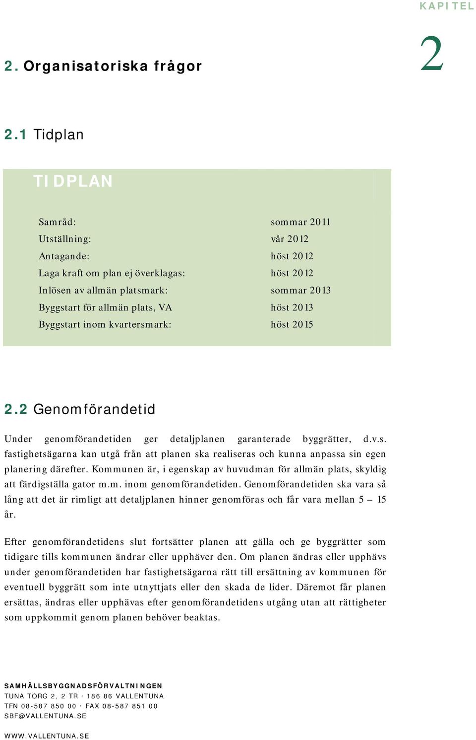 höst 2013 Byggstart inom kvartersmark: höst 2015 2.2 Genomförandetid Under genomförandetiden ger detaljplanen garanterade byggrätter, d.v.s. fastighetsägarna kan utgå från att planen ska realiseras och kunna anpassa sin egen planering därefter.