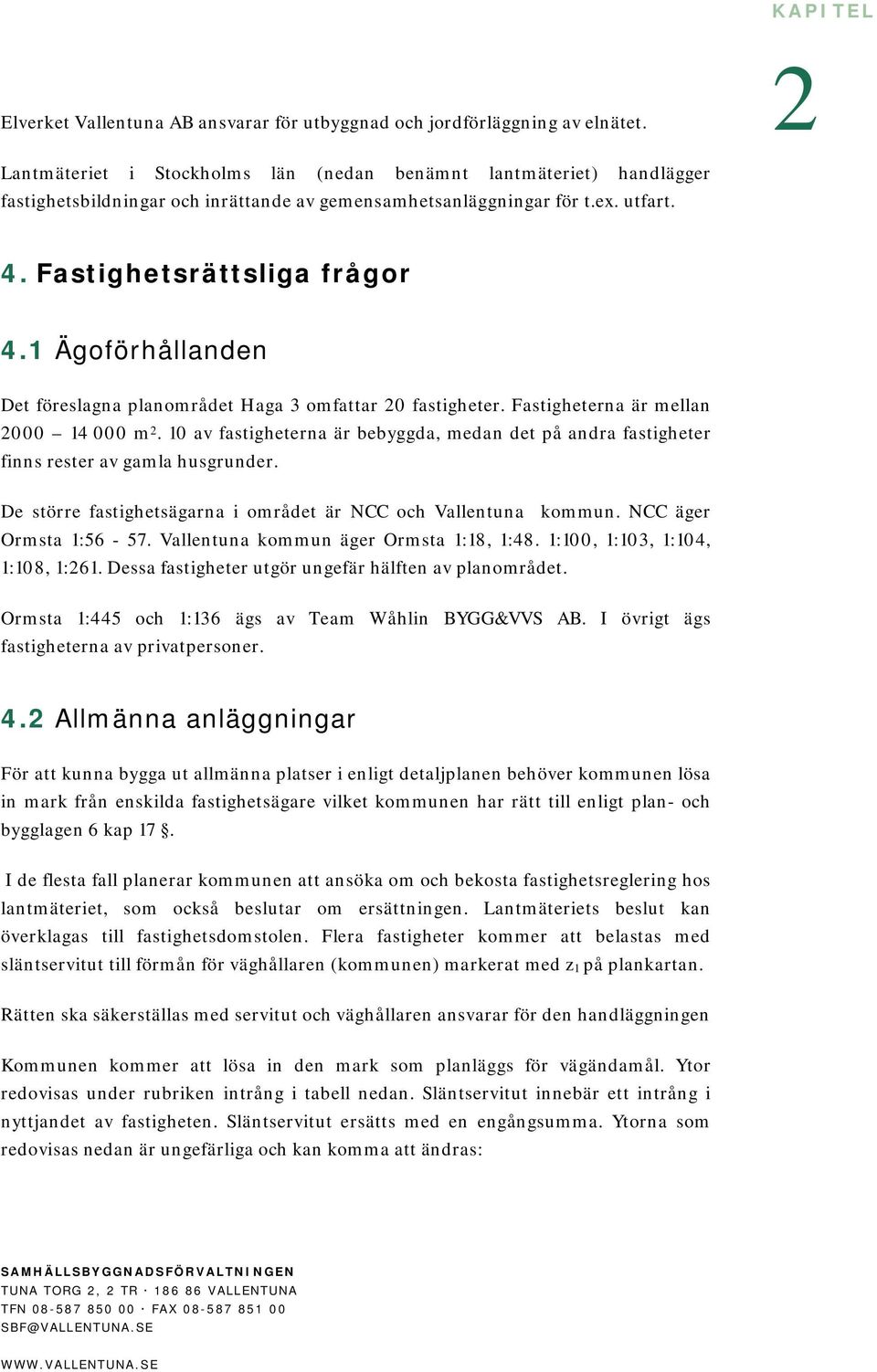 1 Ägoförhållanden Det föreslagna planområdet Haga 3 omfattar 20 fastigheter. Fastigheterna är mellan 2000 14 000 m 2.