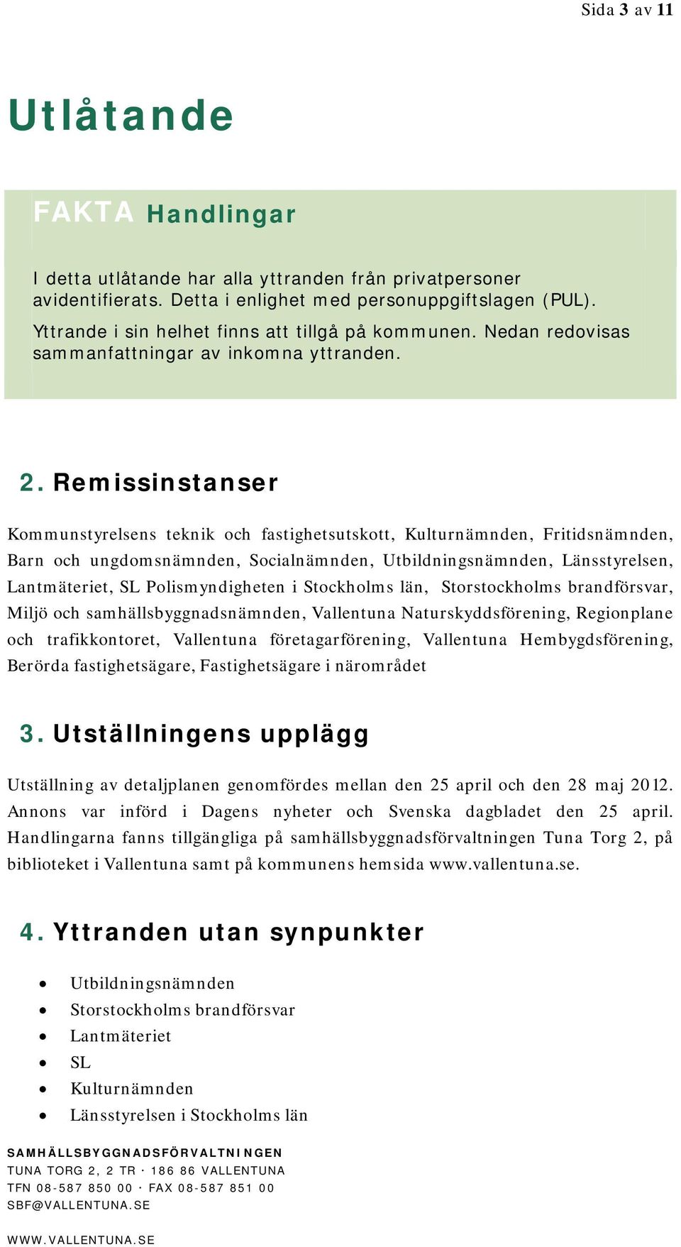 Remissinstanser Kommunstyrelsens teknik och fastighetsutskott, Kulturnämnden, Fritidsnämnden, Barn och ungdomsnämnden, Socialnämnden, Utbildningsnämnden, Länsstyrelsen, Lantmäteriet, SL