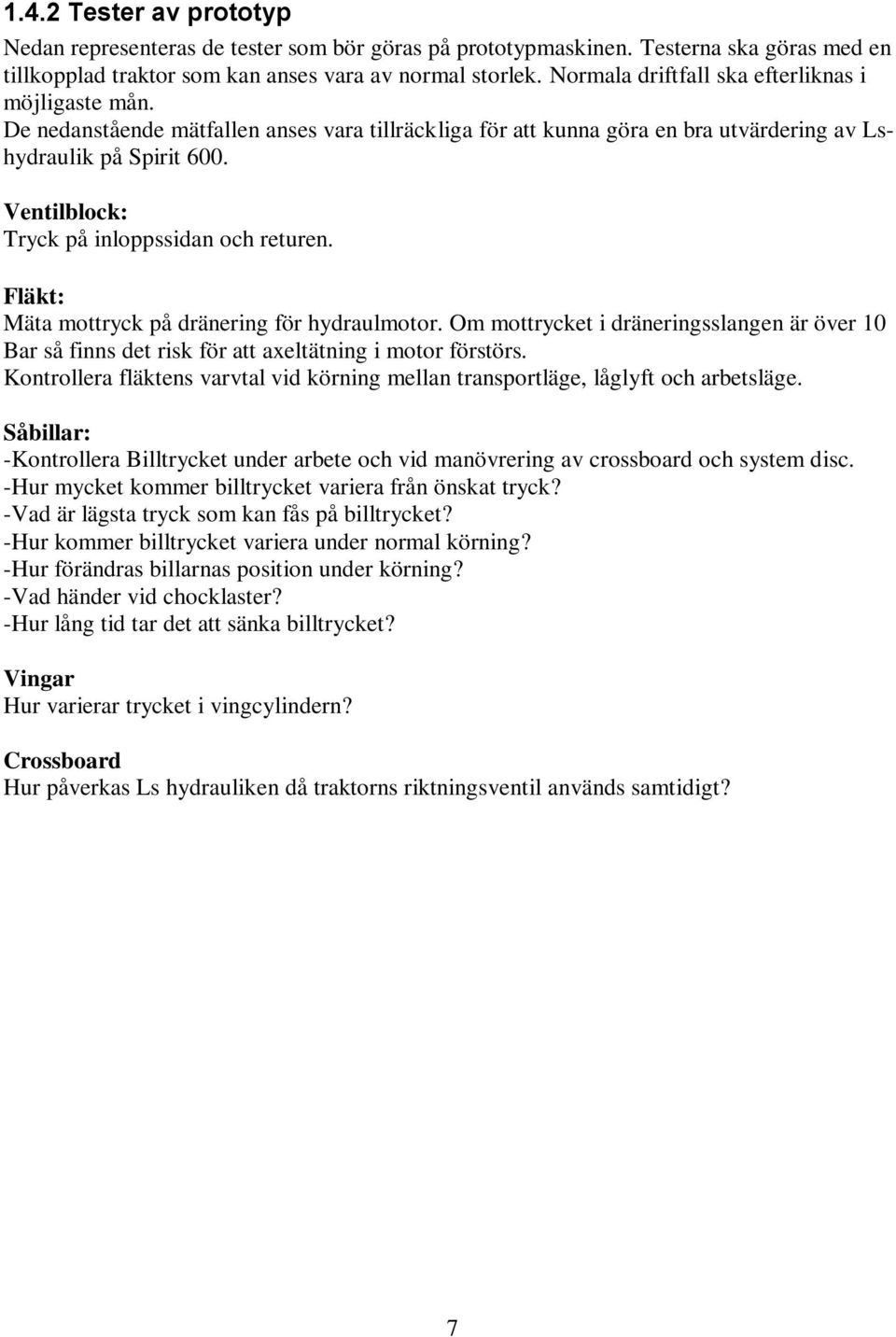 Ventilblock: Tryck på inloppssidan och returen. Fläkt: Mäta mottryck på dränering för hydraulmotor.