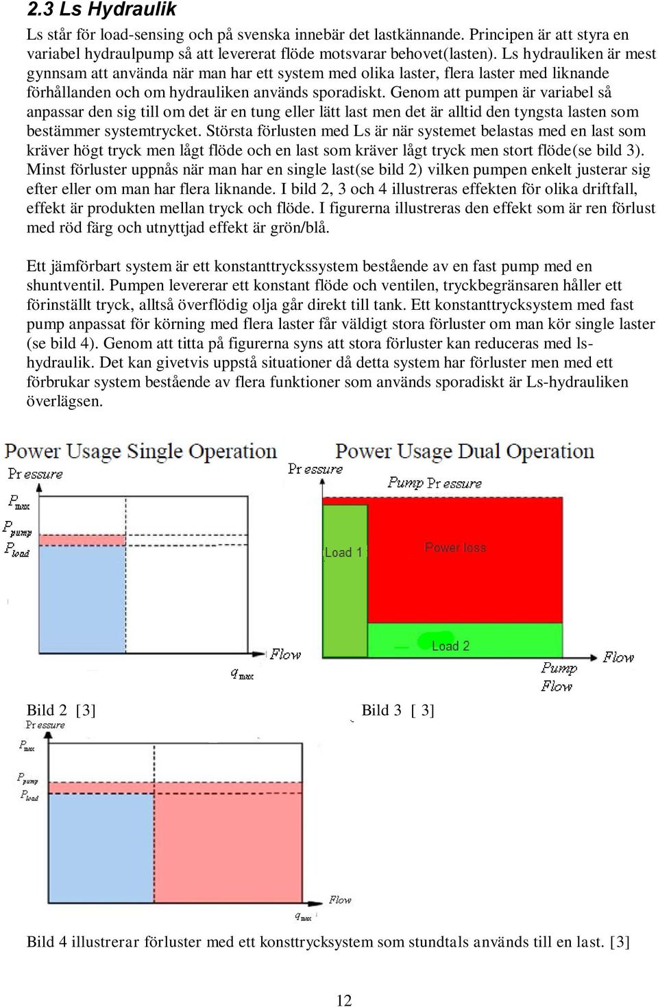 Genom att pumpen är variabel så anpassar den sig till om det är en tung eller lätt last men det är alltid den tyngsta lasten som bestämmer systemtrycket.