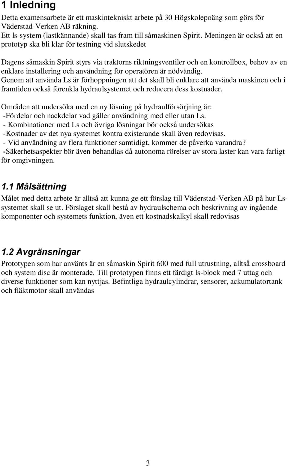 användning för operatören är nödvändig. Genom att använda Ls är förhoppningen att det skall bli enklare att använda maskinen och i framtiden också förenkla hydraulsystemet och reducera dess kostnader.