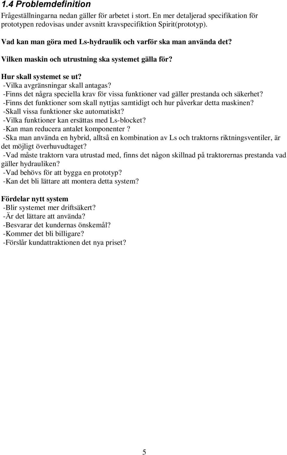 -Finns det några speciella krav för vissa funktioner vad gäller prestanda och säkerhet? -Finns det funktioner som skall nyttjas samtidigt och hur påverkar detta maskinen?