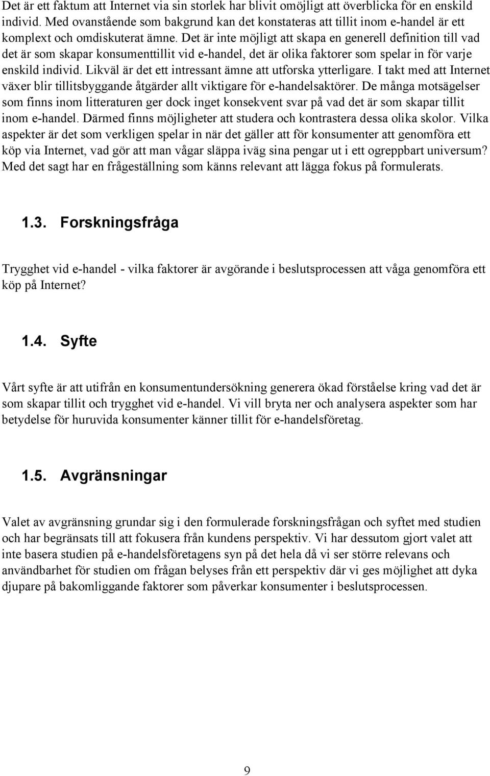 Det är inte möjligt att skapa en generell definition till vad det är som skapar konsumenttillit vid e-handel, det är olika faktorer som spelar in för varje enskild individ.