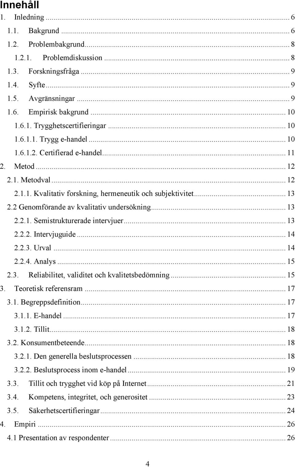 .. 13 2.2 Genomförande av kvalitativ undersökning... 13 2.2.1. Semistrukturerade intervjuer... 13 2.2.2. Intervjuguide... 14 2.2.3. Urval... 14 2.2.4. Analys... 15 2.3. Reliabilitet, validitet och kvalitetsbedömning.