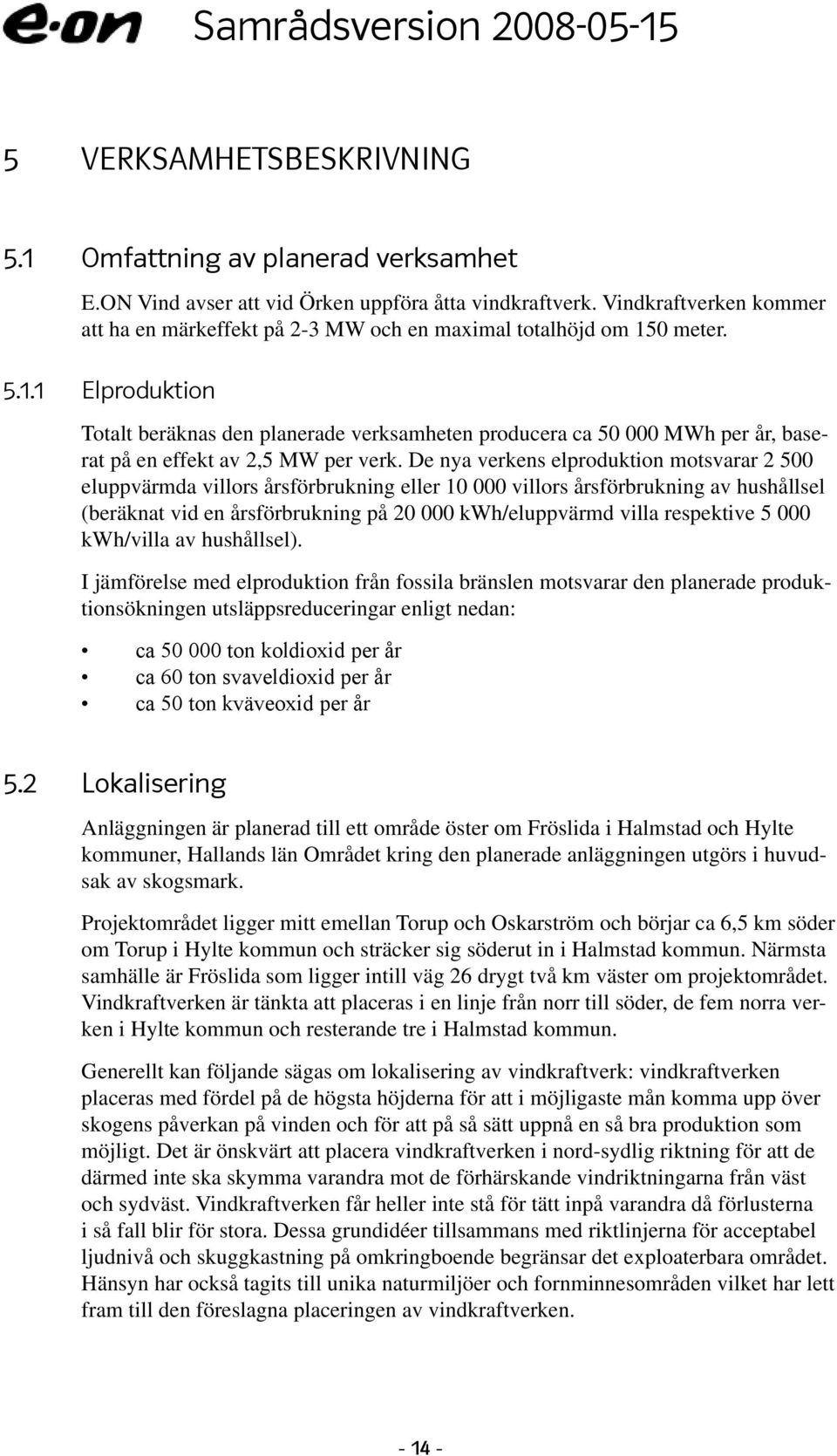 0 meter. 5.1.1 Elproduktion Totalt beräknas den planerade verksamheten producera ca 50 000 MWh per år, baserat på en effekt av 2,5 MW per verk.