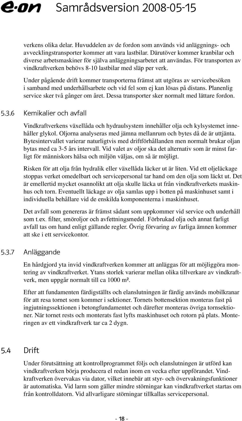 Under pågående drift kommer transporterna främst att utgöras av servicebesöken i samband med underhållsarbete och vid fel som ej kan lösas på distans. Planenlig service sker två gånger om året.