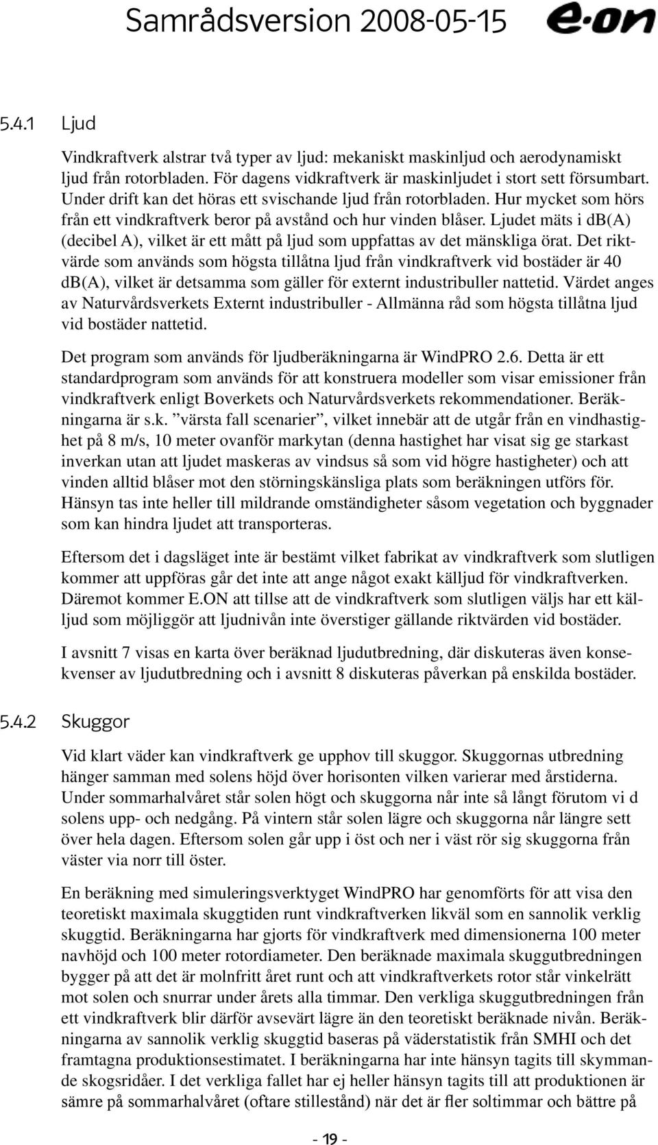 Ljudet mäts i db(a) (decibel A), vilket är ett mått på ljud som uppfattas av det mänskliga örat.