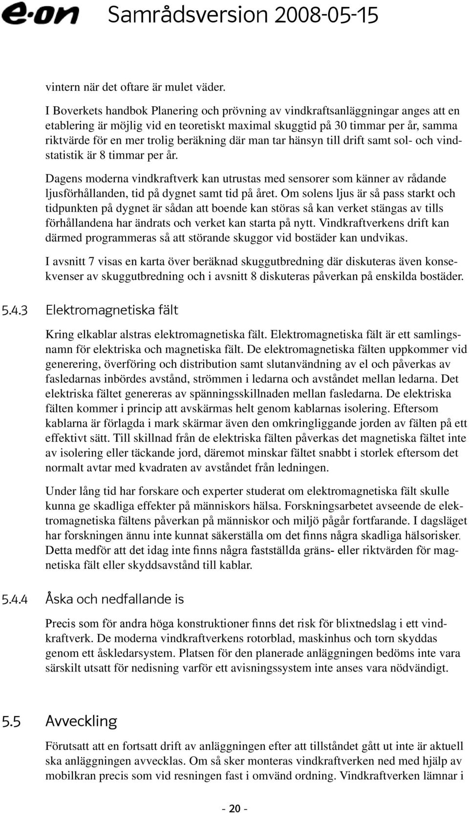 beräkning där man tar hänsyn till drift samt sol- och vindstatistik är 8 timmar per år.