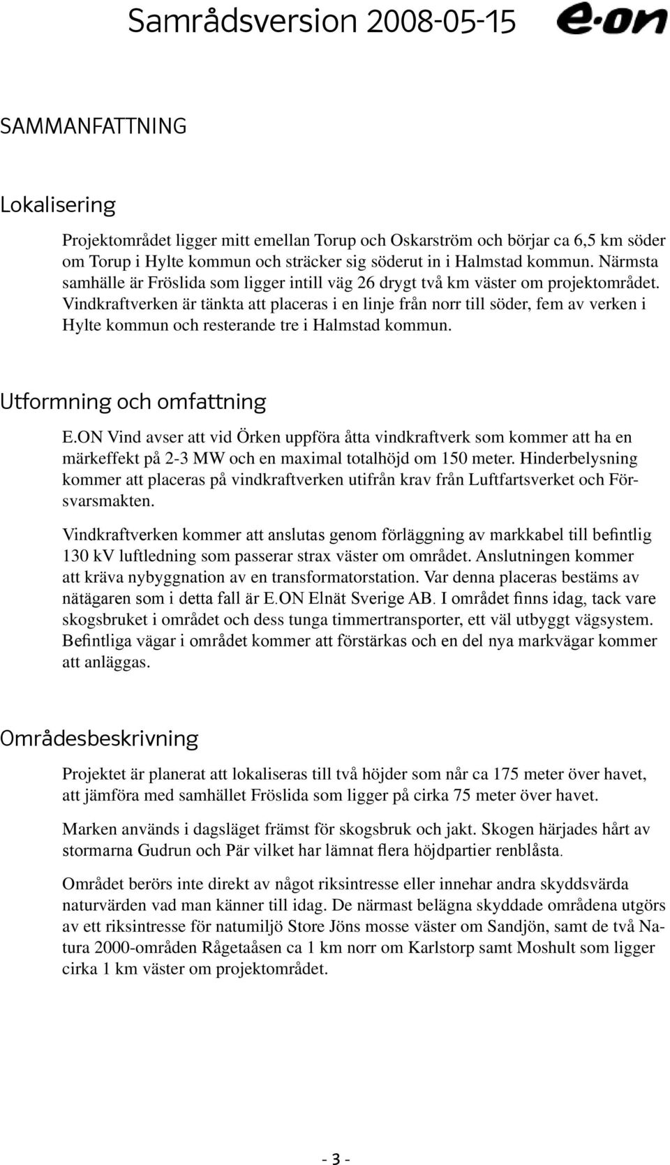 Vindkraftverken är tänkta att placeras i en linje från norr till söder, fem av verken i Hylte kommun och resterande tre i Halmstad kommun. Utformning och omfattning E.