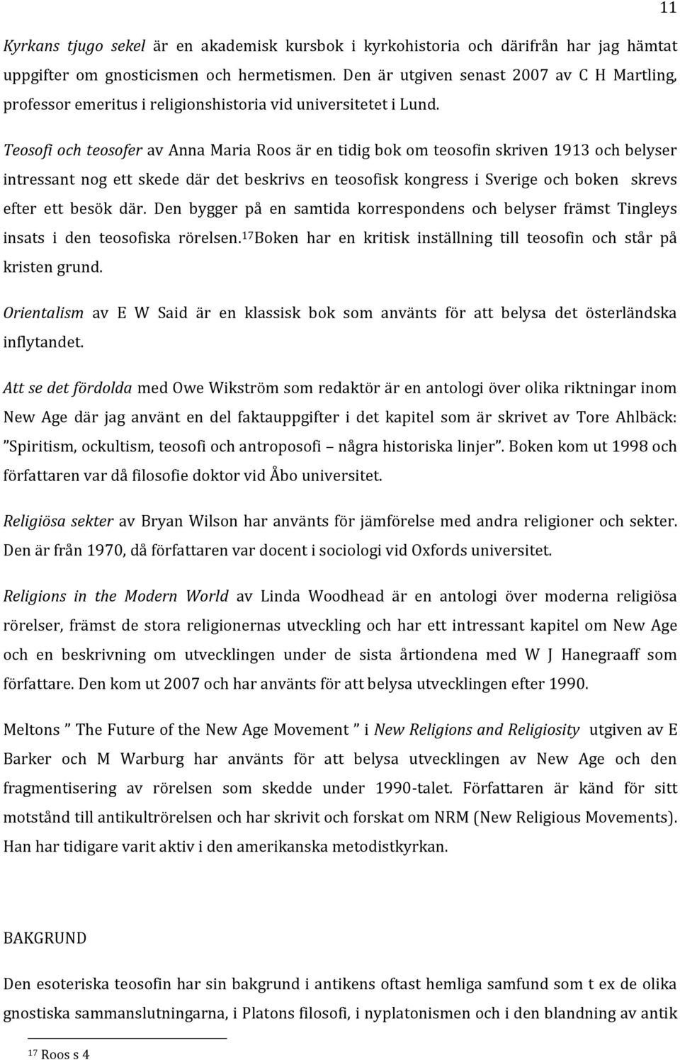 Teosofi och teosofer av Anna Maria Roos är en tidig bok om teosofin skriven 1913 och belyser intressant nog ett skede där det beskrivs en teosofisk kongress i Sverige och boken skrevs efter ett besök