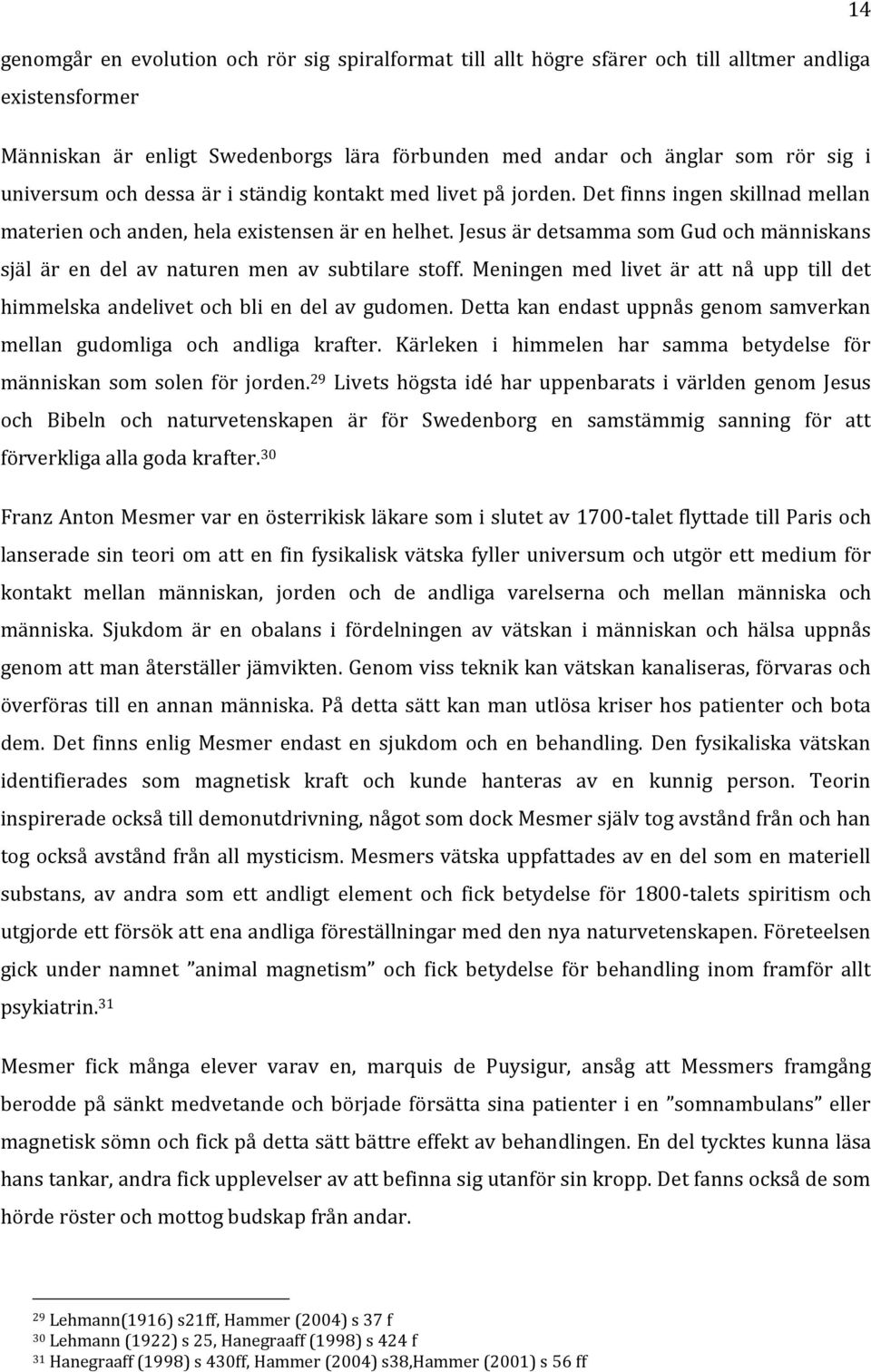 Jesus är detsamma som Gud och människans själ är en del av naturen men av subtilare stoff. Meningen med livet är att nå upp till det himmelska andelivet och bli en del av gudomen.