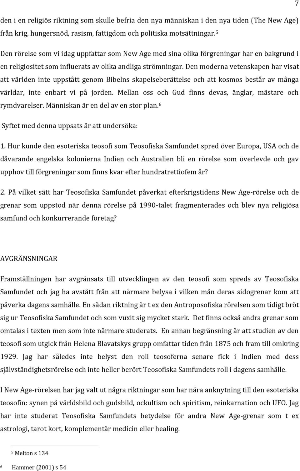 Den moderna vetenskapen har visat att världen inte uppstått genom Bibelns skapelseberättelse och att kosmos består av många världar, inte enbart vi på jorden.