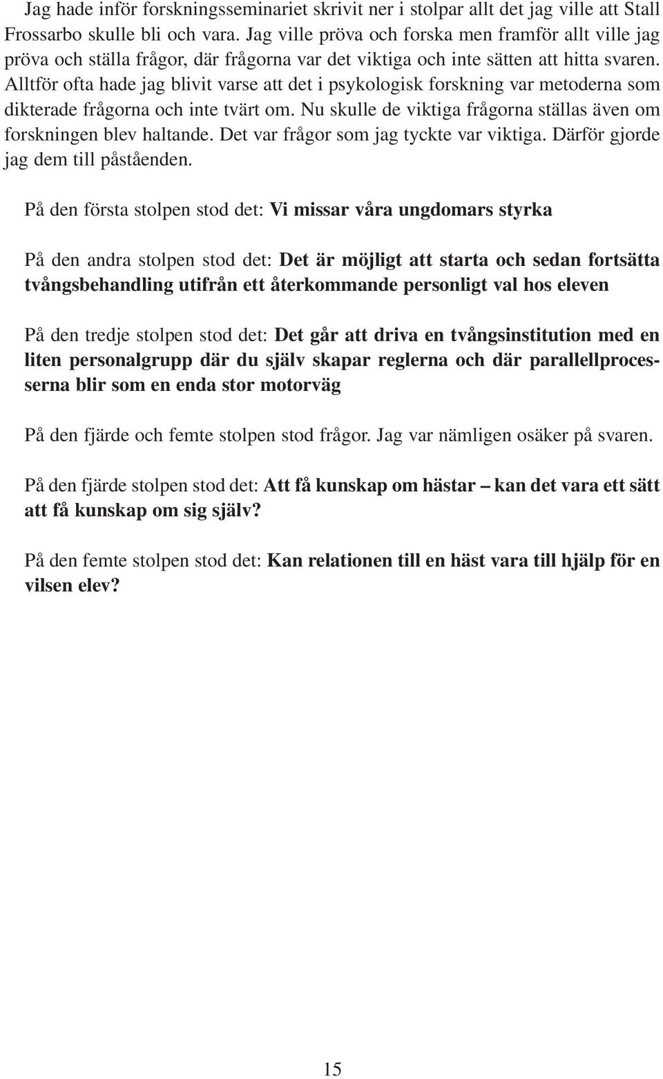 Alltför ofta hade jag blivit varse att det i psykologisk forskning var metoderna som dikterade frågorna och inte tvärt om. Nu skulle de viktiga frågorna ställas även om forskningen blev haltande.