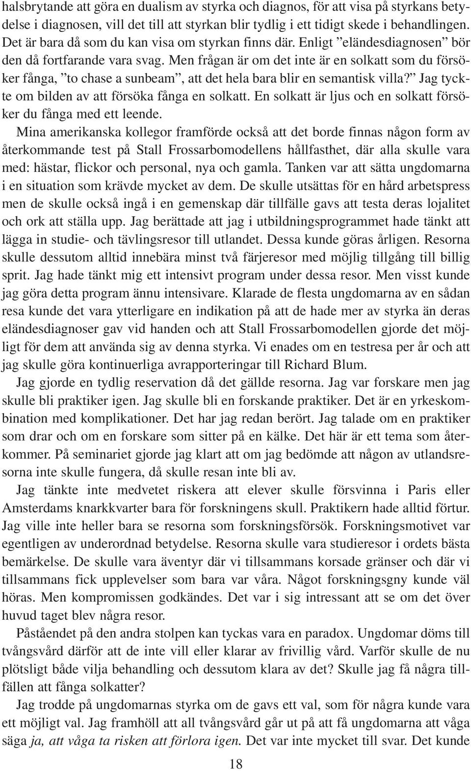 Men frågan är om det inte är en solkatt som du försöker fånga, to chase a sunbeam, att det hela bara blir en semantisk villa? Jag tyckte om bilden av att försöka fånga en solkatt.