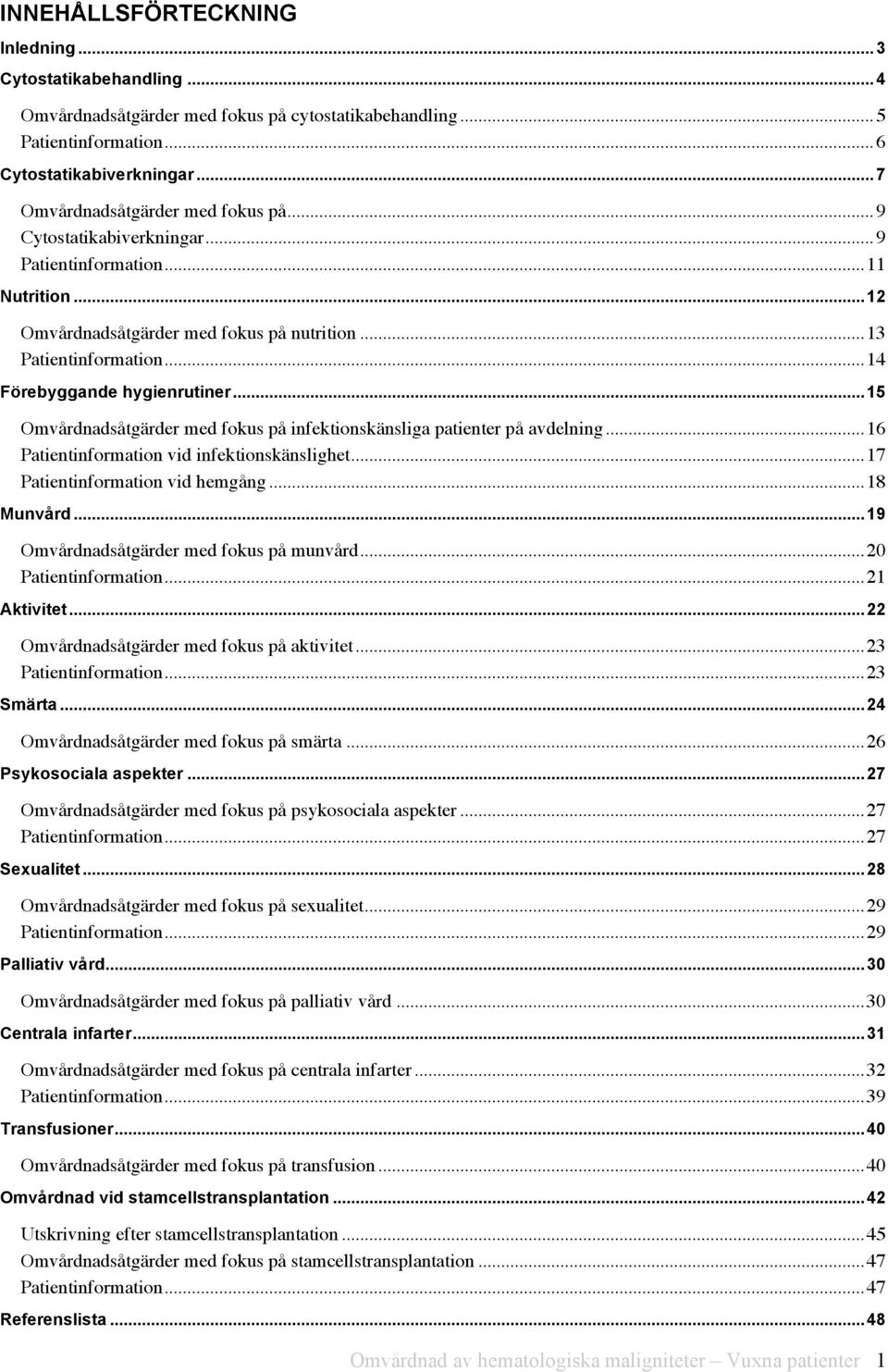 ..14 Förebyggande hygienrutiner...15 Omvårdnadsåtgärder med fokus på infektionskänsliga patienter på avdelning...16 Patientinformation vid infektionskänslighet...17 Patientinformation vid hemgång.