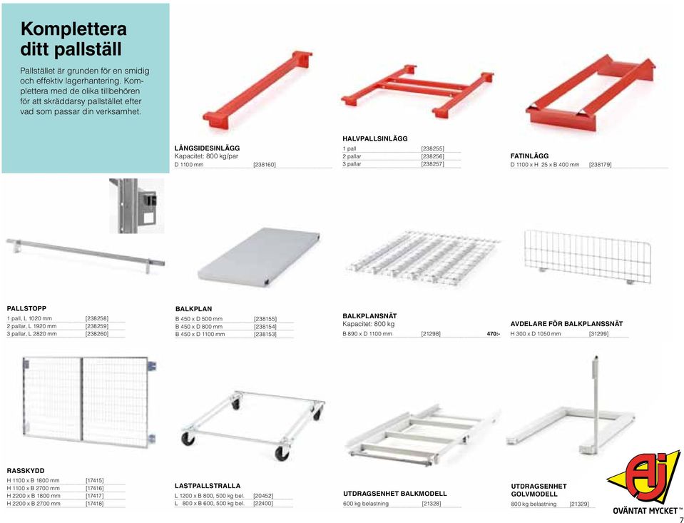 [238258] 2 pallar, L 1920 mm [238259] 3 pallar, L 2820 mm [238260] balkplan B 450 x D 500 mm [238155] B 450 x D 800 mm [238154] B 450 x D 1100 mm [238153] balkplansnät Kapacitet: 800 kg B 890 x D