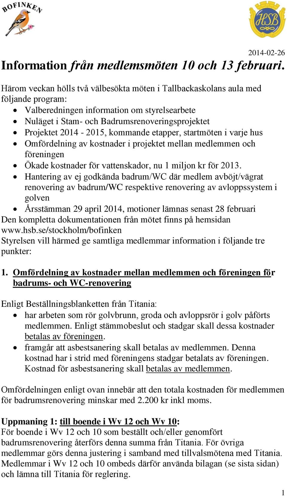 kommande etapper, startmöten i varje hus Omfördelning av kostnader i projektet mellan medlemmen och föreningen Ökade kostnader för vattenskador, nu 1 miljon kr för 2013.