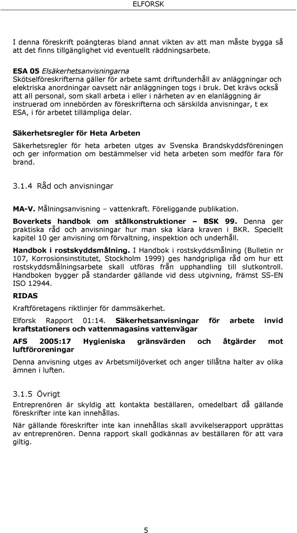 Det krävs också att all personal, som skall arbeta i eller i närheten av en elanläggning är instruerad om innebörden av föreskrifterna och särskilda anvisningar, t ex ESA, i för arbetet tillämpliga