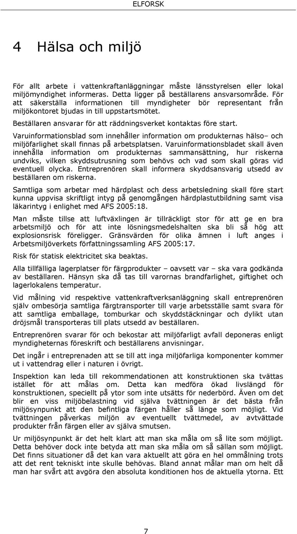 Varuinformationsblad som innehåller information om produkternas hälso och miljöfarlighet skall finnas på arbetsplatsen.