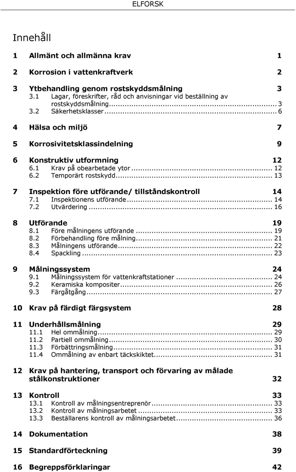 .. 13 7 Inspektion före utförande/ tillståndskontroll 14 7.1 Inspektionens utförande... 14 7.2 Utvärdering... 16 8 Utförande 19 8.1 Före målningens utförande... 19 8.2 Förbehandling före målning.