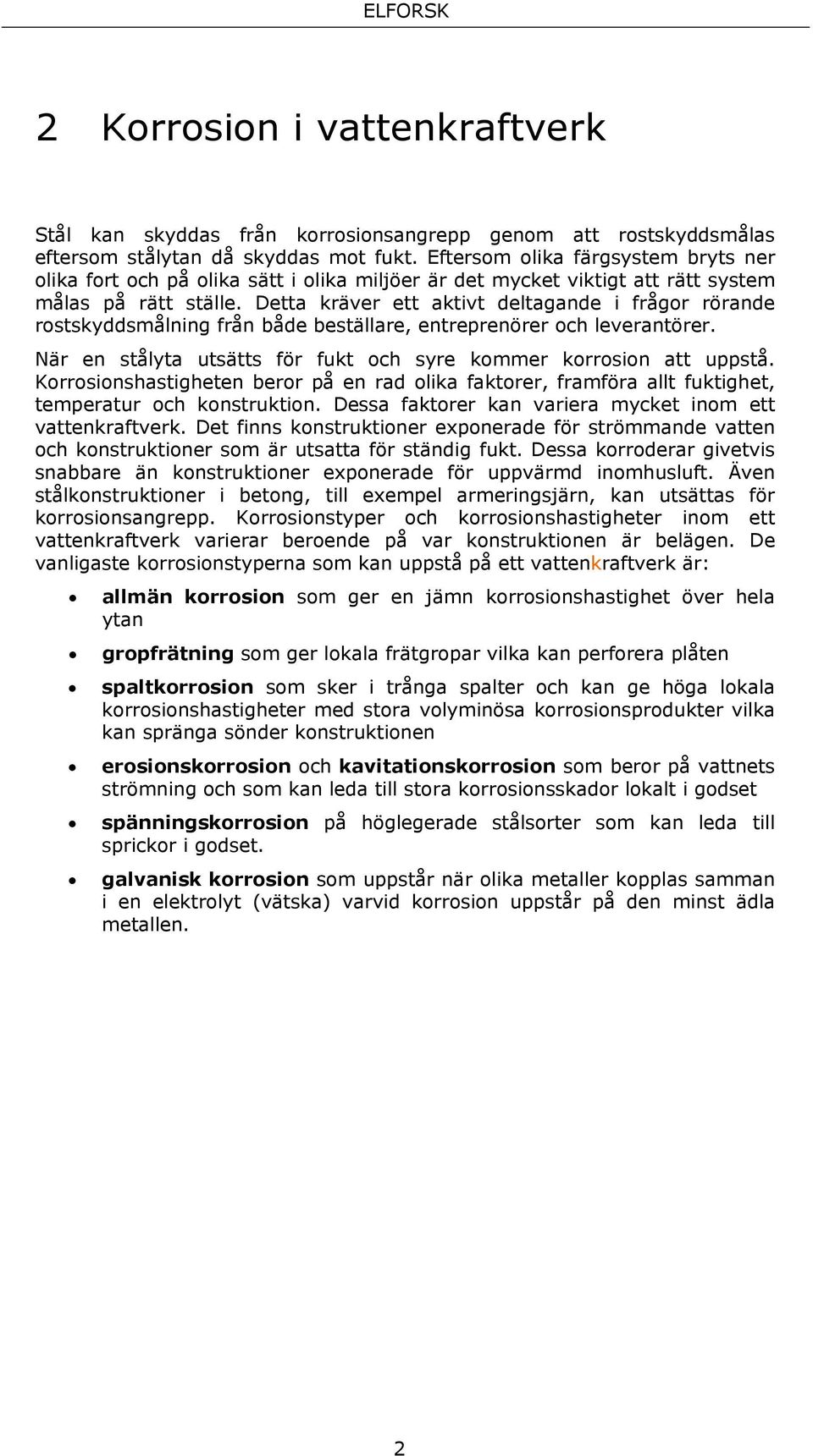 Detta kräver ett aktivt deltagande i frågor rörande rostskyddsmålning från både beställare, entreprenörer och leverantörer. När en stålyta utsätts för fukt och syre kommer korrosion att uppstå.