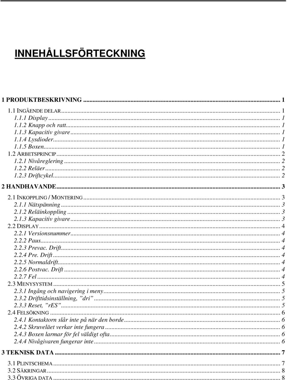 .. 4 2.2.1 Versionsnummer... 4 2.2.2 Paus... 4 2.2.3 Prevac. Drift... 4 2.2.4 Pre. Drift... 4 2.2.5 Normaldrift... 4 2.2.6 Postvac. Drift... 4 2.2.7 Fel... 4 2.3 MENYSYSTEM... 5 2.3.1 Ingång och navigering i meny.