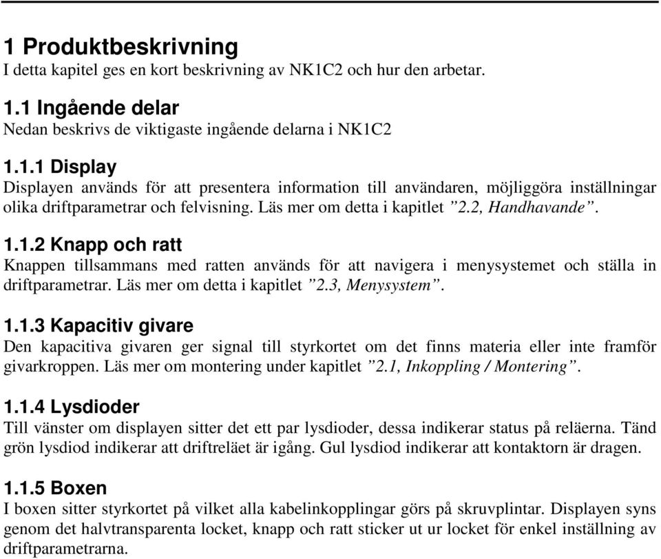 3, Menysystem. 1.1.3 Kapacitiv givare Den kapacitiva givaren ger signal till styrkortet om det finns materia eller inte framför givarkroppen. Läs mer om montering under kapitlet 2.