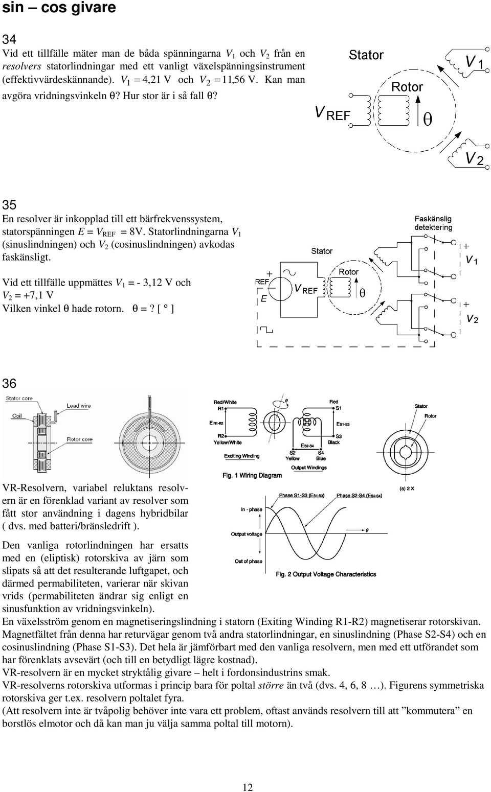 Statorlindningarna V 1 (sinuslindningen) och V (cosinuslindningen) avkodas faskänsligt. Vid ett tillfälle uppmättes V 1 = - 3,1 V och V = +7,1 V Vilken vinkel θ hade rotorn. θ =?