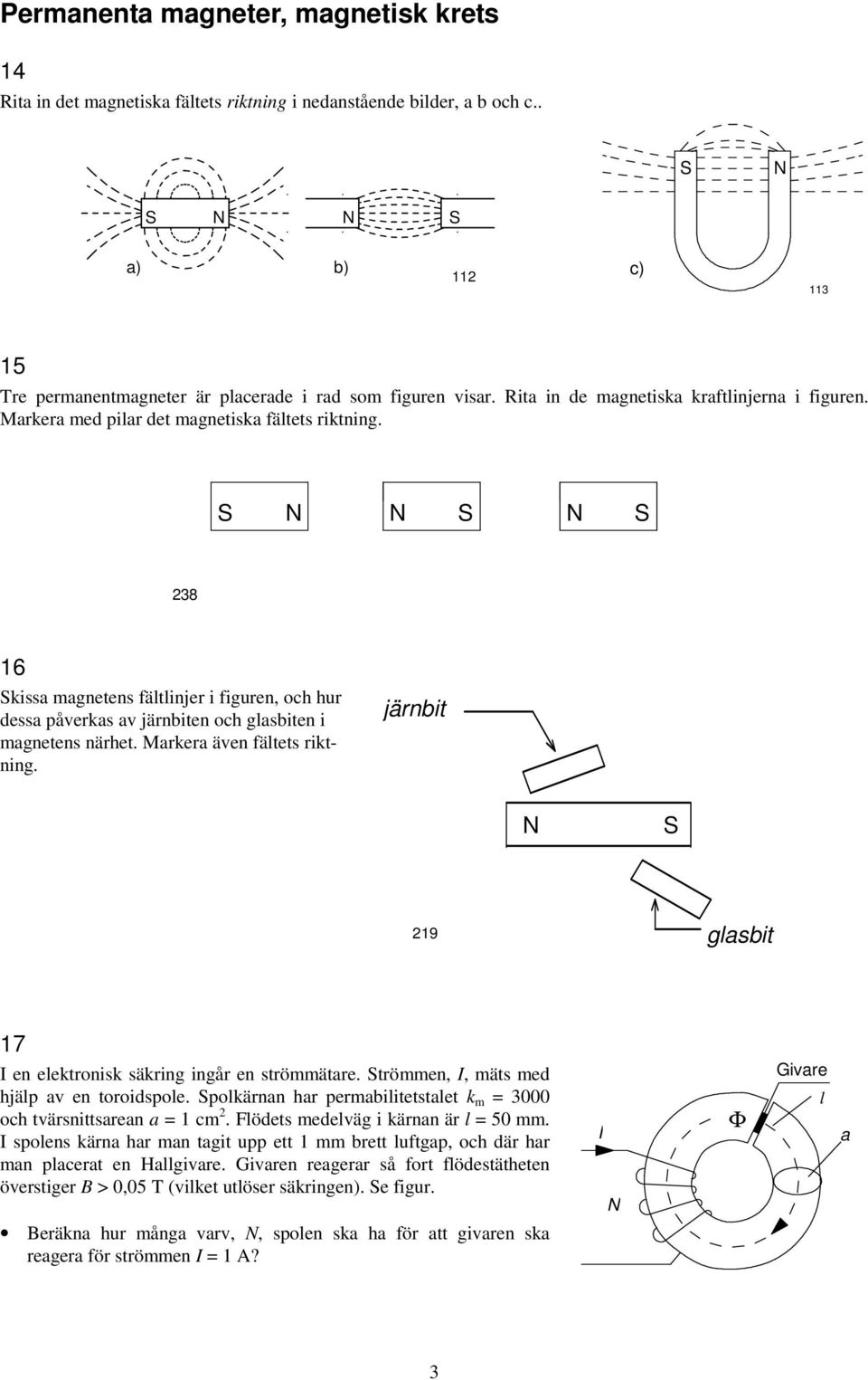 S N N S N S 38 16 Skissa magnetens fältlinjer i figuren, och hur dessa påverkas av järnbiten och glasbiten i magnetens närhet. Markera även fältets riktning.