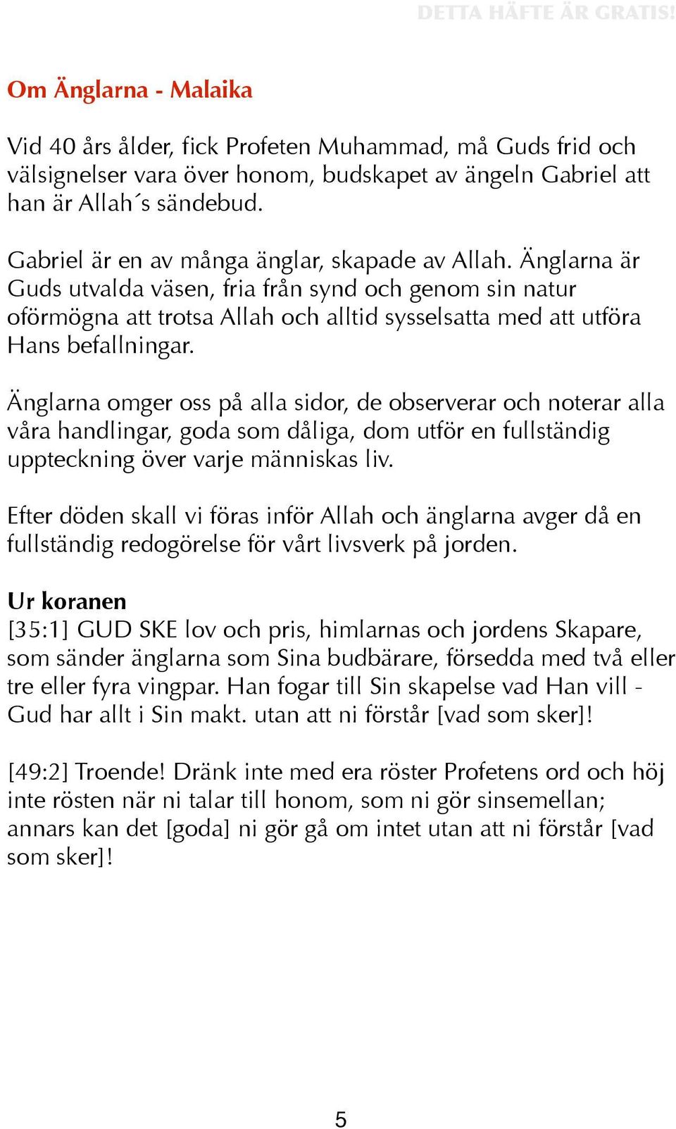 Änglarna omger oss på alla sidor, de observerar och noterar alla våra handlingar, goda som dåliga, dom utför en fullständig uppteckning över varje människas liv.