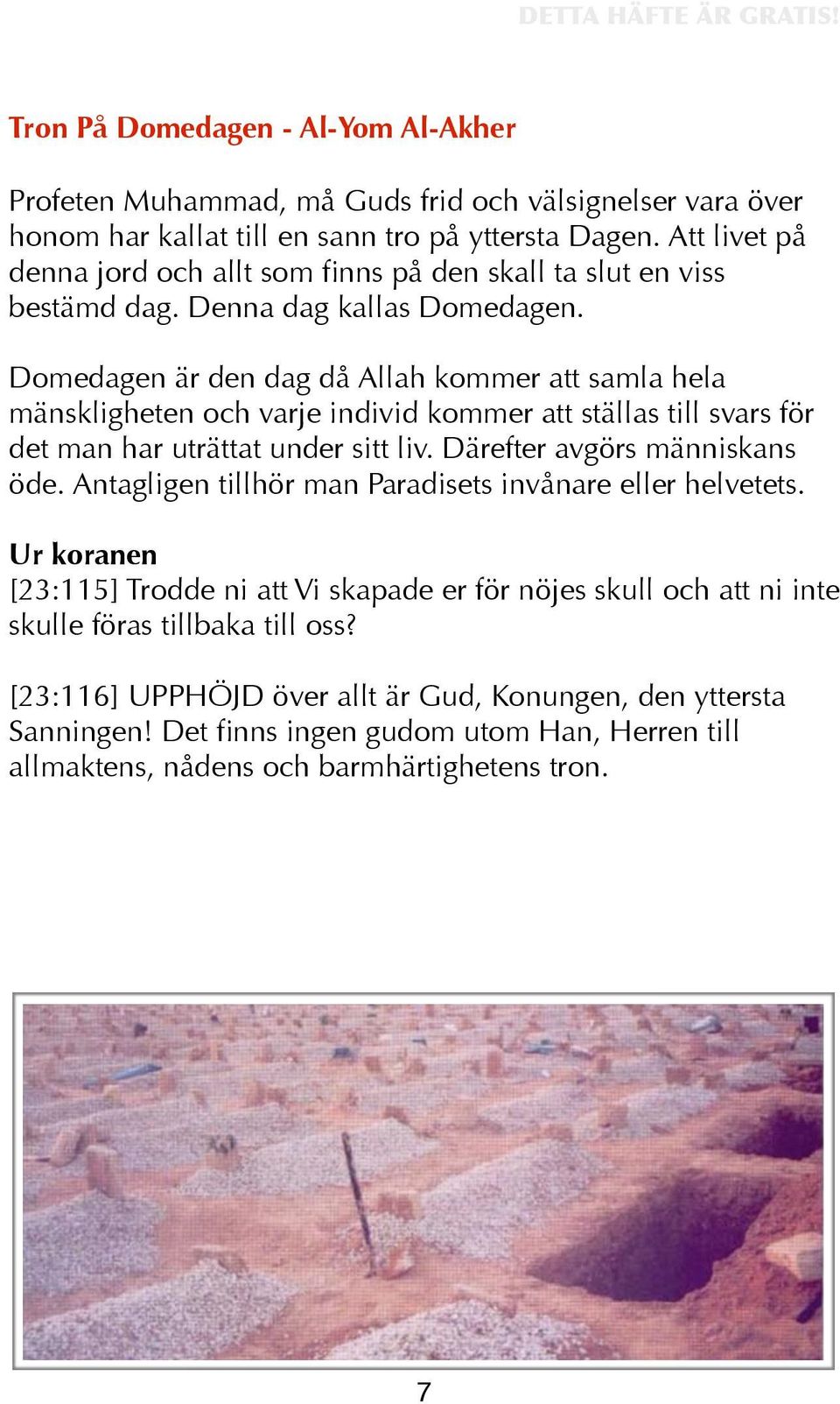 Domedagen är den dag då Allah kommer att samla hela mänskligheten och varje individ kommer att ställas till svars för det man har uträttat under sitt liv. Därefter avgörs människans öde.