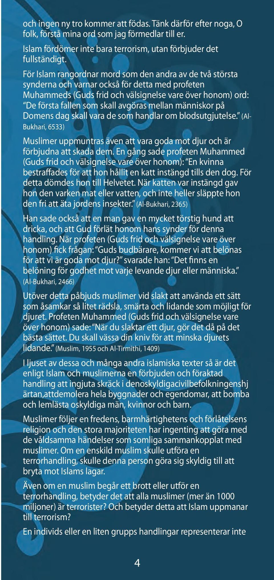 avgöras mellan människor på Domens dag skall vara de som handlar om blodsutgjutelse. (Al- Bukhari, 6533) Muslimer uppmuntras även att vara goda mot djur och är förbjudna att skada dem.