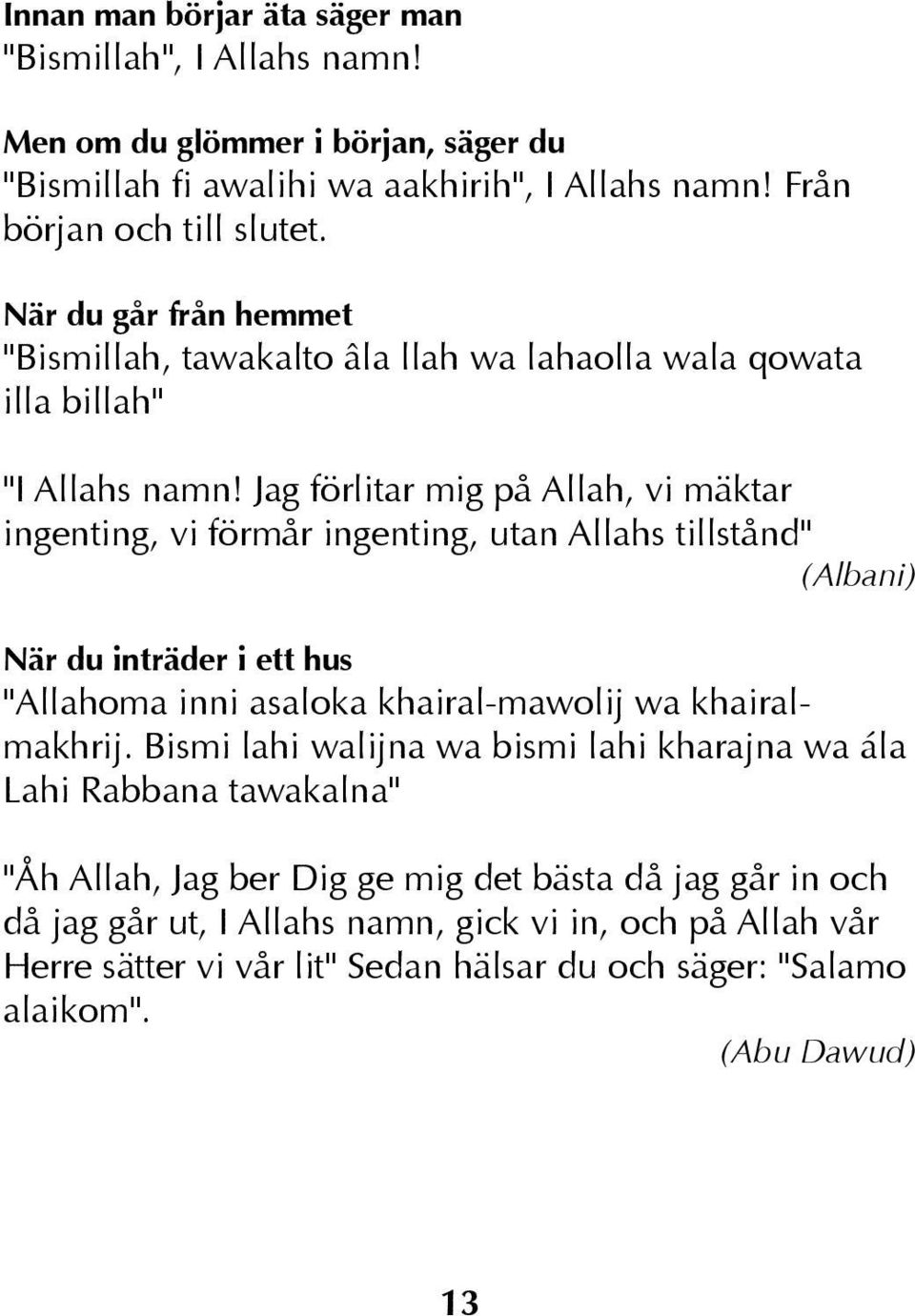 Jag förlitar mig på Allah, vi mäktar ingenting, vi förmår ingenting, utan Allahs tillstånd" (Albani) När du inträder i ett hus "Allahoma inni asaloka khairal-mawolij wa khairalmakhrij.