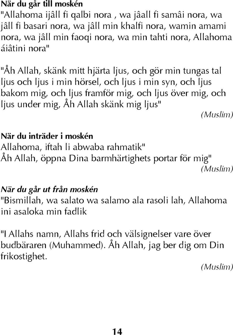 mig, Åh Allah skänk mig ljus" (Muslim) När du inträder i moskén Allahoma, iftah li abwaba rahmatik" Åh Allah, öppna Dina barmhärtighets portar för mig" (Muslim) När du går ut från moskén