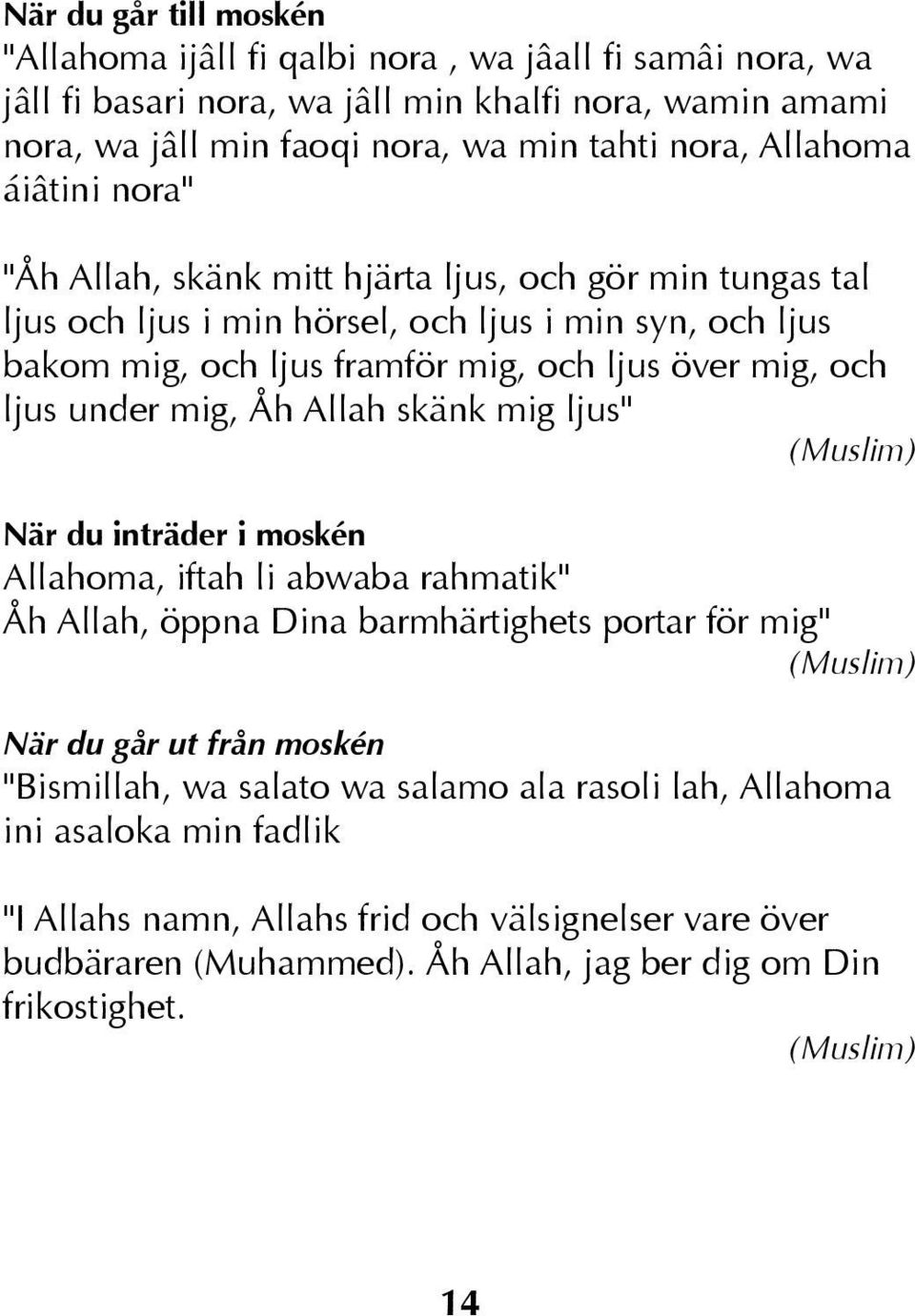 mig, Åh Allah skänk mig ljus" (Muslim) När du inträder i moskén Allahoma, iftah li abwaba rahmatik" Åh Allah, öppna Dina barmhärtighets portar för mig" (Muslim) När du går ut från moskén