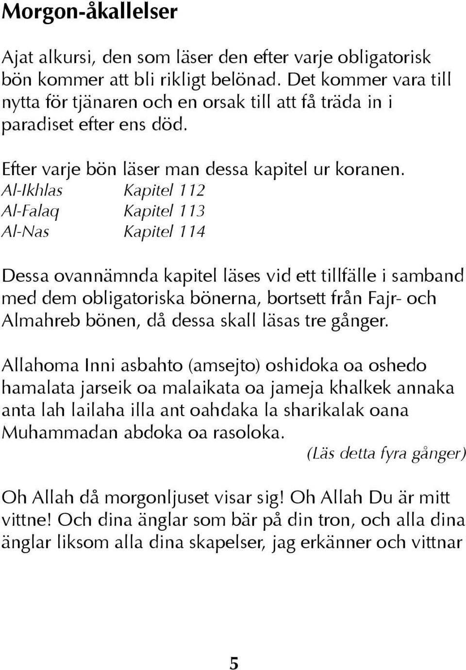 Al-Ikhlas Kapitel 112 Al-Falaq Kapitel 113 Al-Nas Kapitel 114 Dessa ovannämnda kapitel läses vid ett tillfälle i samband med dem obligatoriska bönerna, bortsett från Fajr- och Almahreb bönen, då