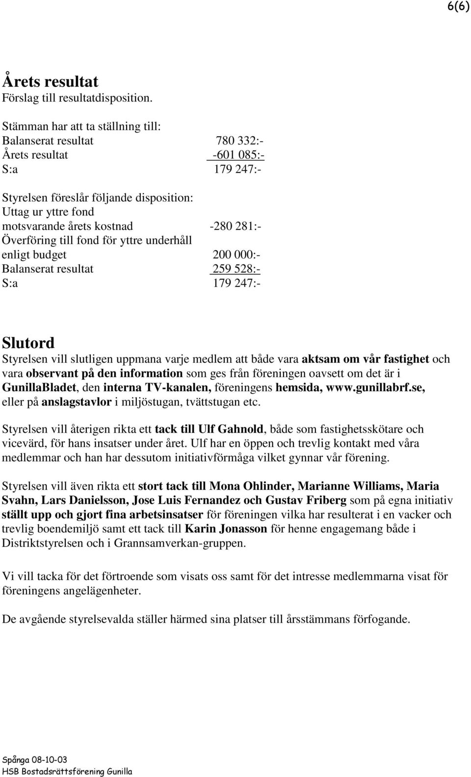 281:- Överföring till fond för yttre underhåll enligt budget 200 000:- Balanserat resultat 259 528:- S:a 179 247:- Slutord Styrelsen vill slutligen uppmana varje medlem att både vara aktsam om vår